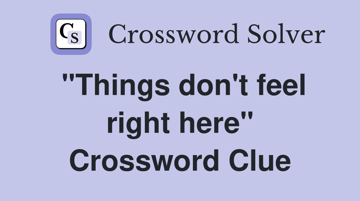 "Things don't feel right here" Crossword Clue