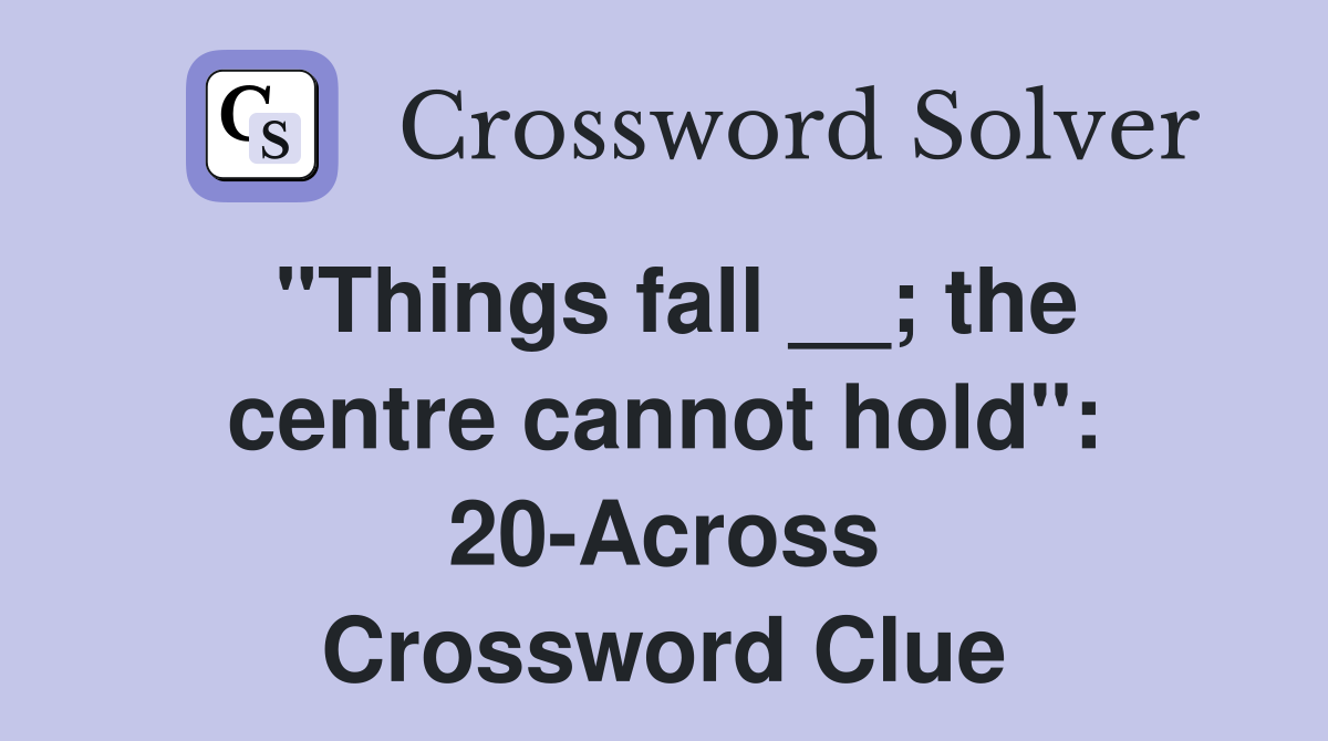 "Things fall __; the centre cannot hold": 20-Across Crossword Clue