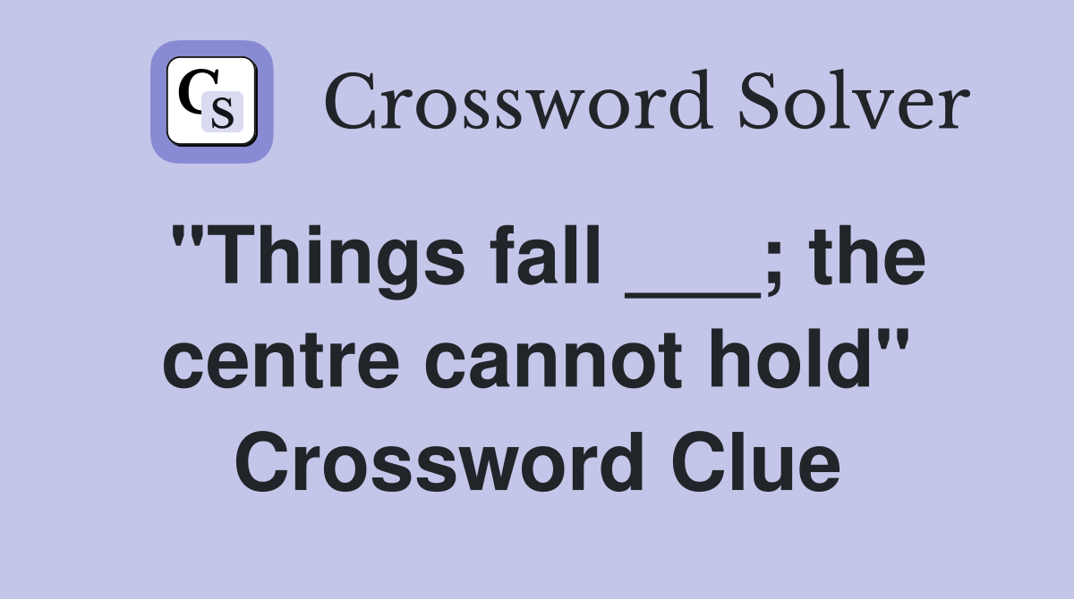 "Things fall ___; the centre cannot hold" Crossword Clue
