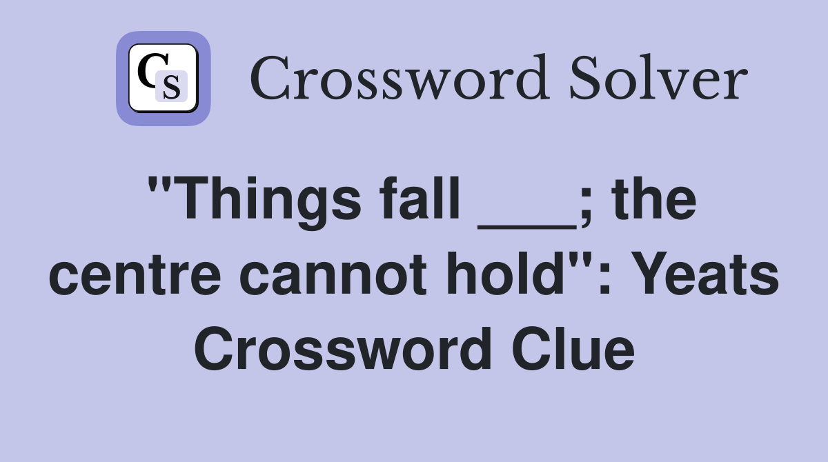 "Things fall ___; the centre cannot hold": Yeats Crossword Clue
