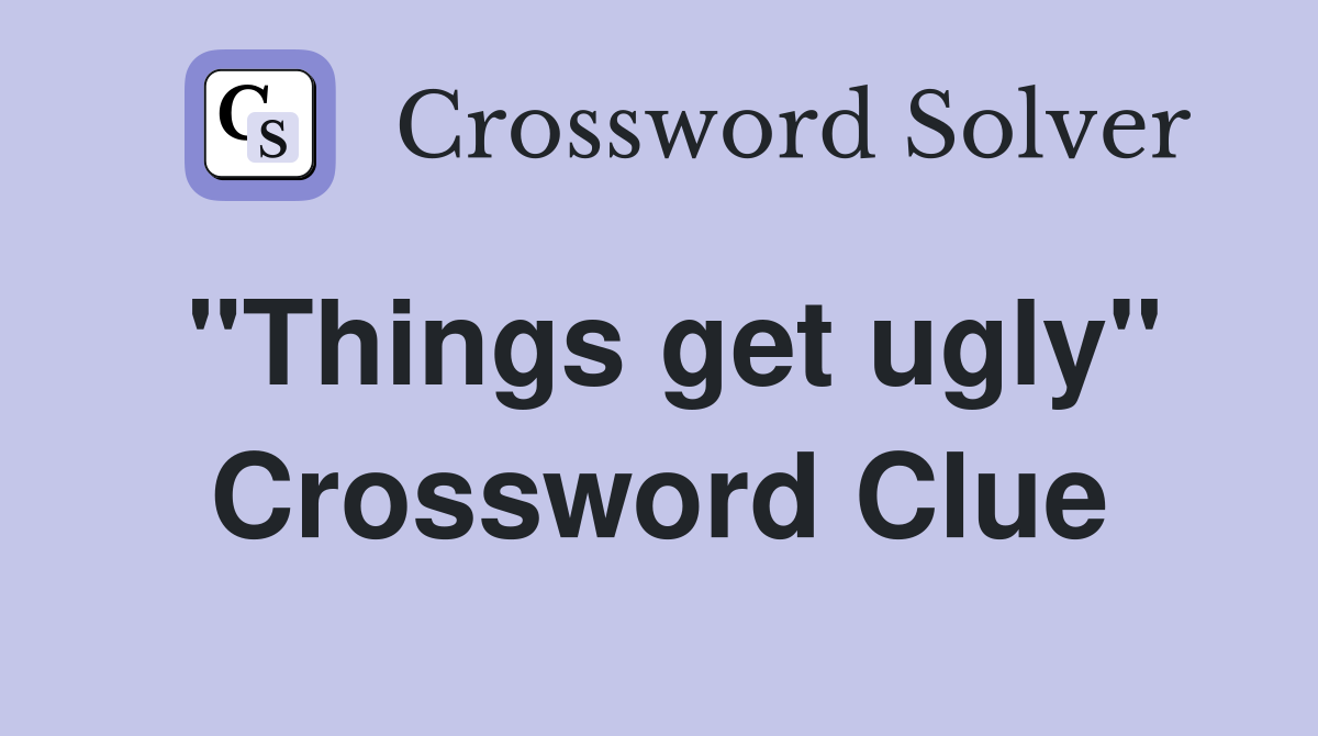 "Things get ugly" Crossword Clue