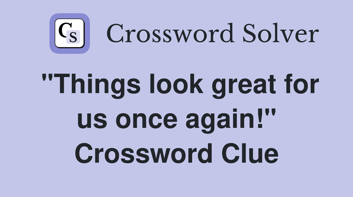"Things look great for us once again!" Crossword Clue