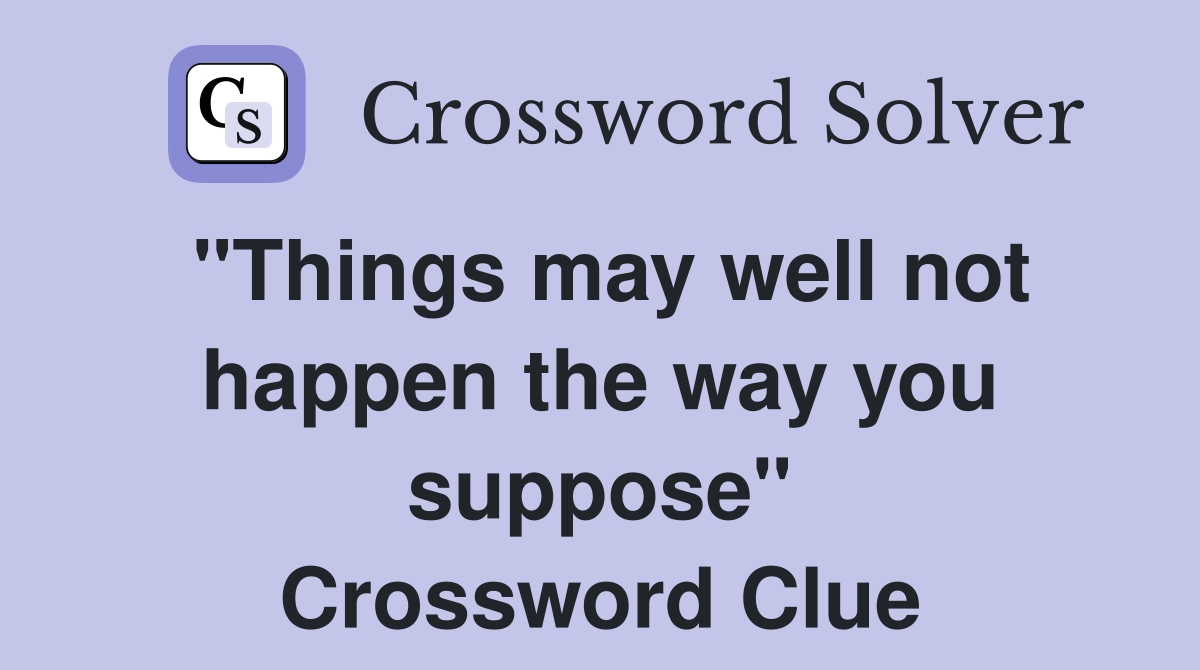 "Things may well not happen the way you suppose" Crossword Clue