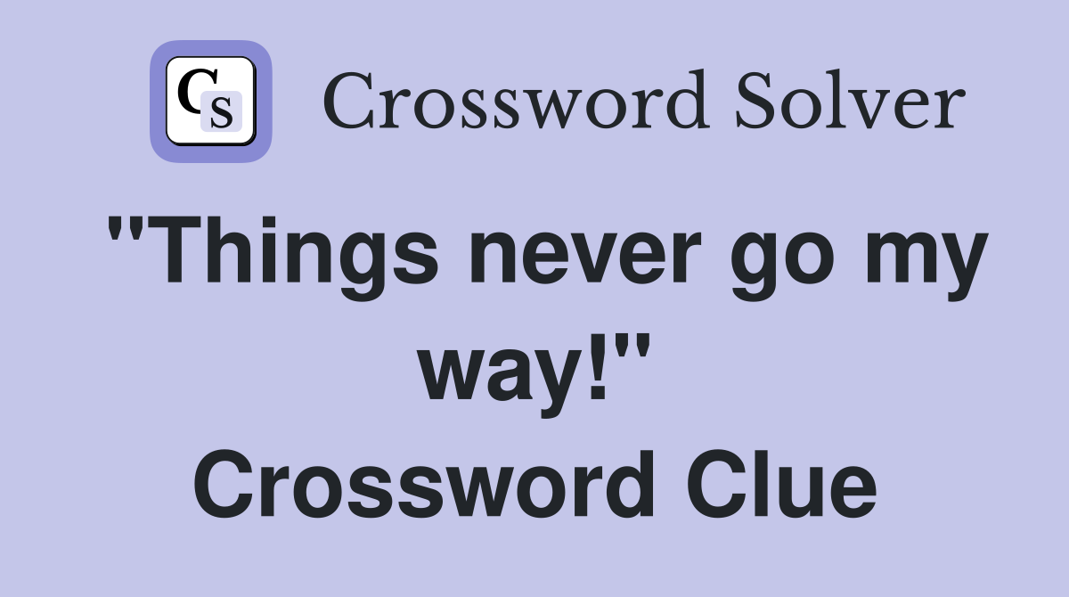 "Things never go my way!" Crossword Clue