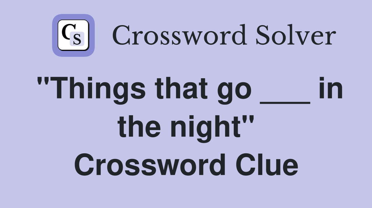 "Things that go ___ in the night" Crossword Clue