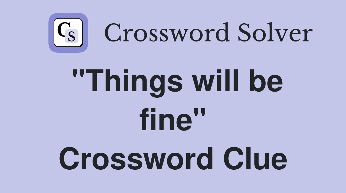 "Things will be fine" Crossword Clue