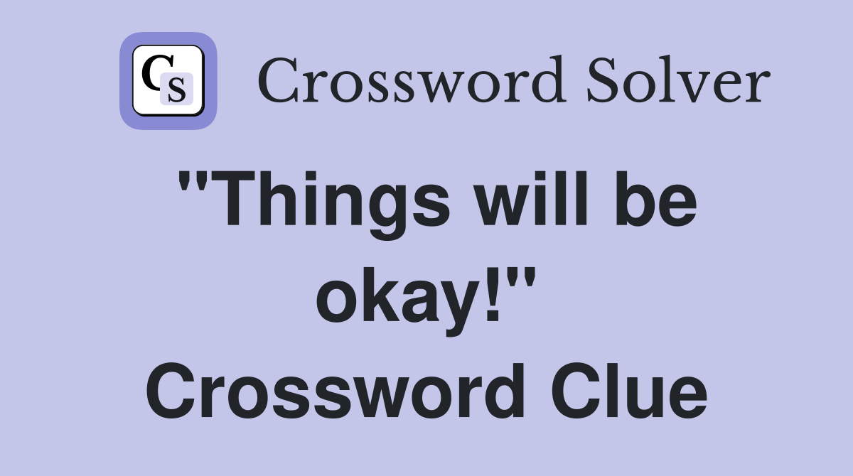 "Things will be okay!" Crossword Clue