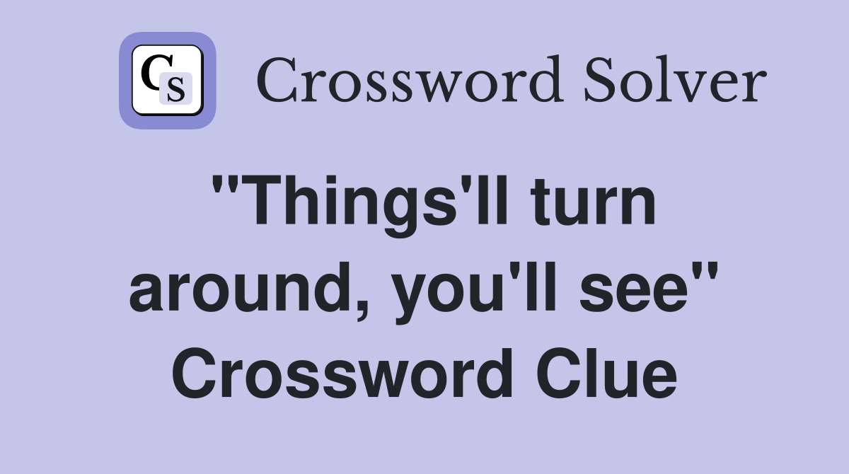 "Things'll turn around, you'll see" Crossword Clue
