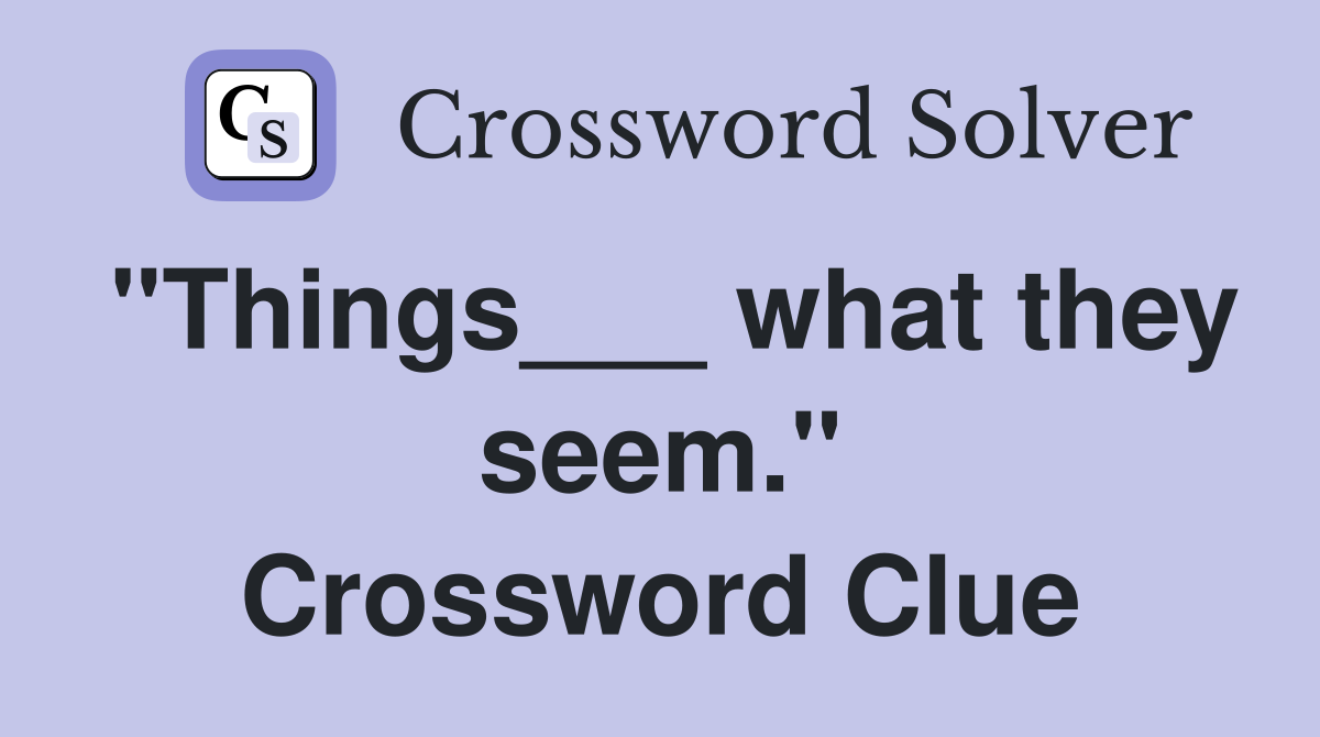"Things___ what they seem." Crossword Clue