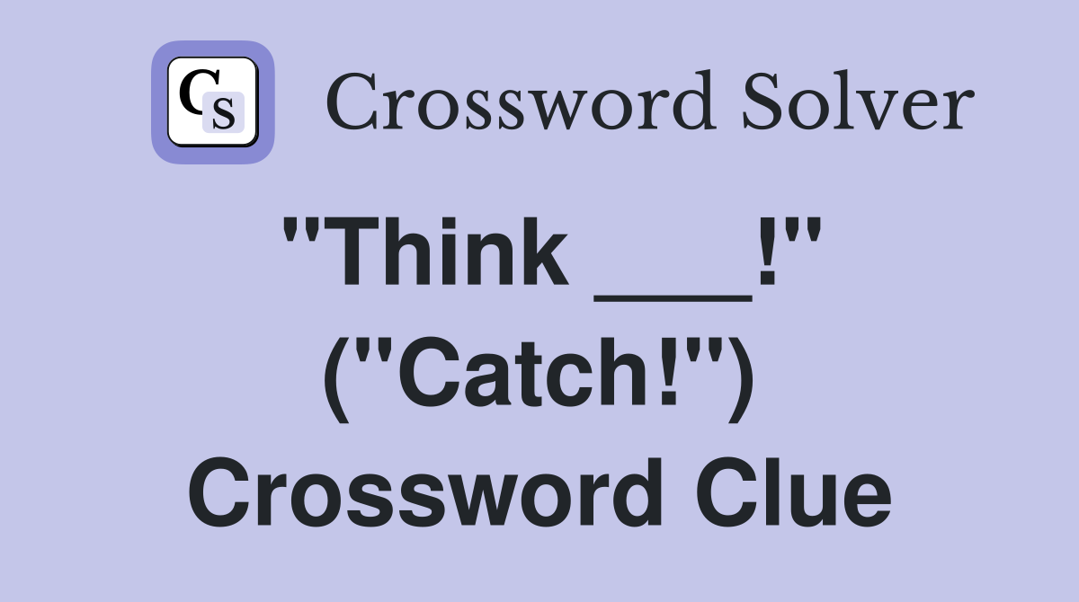 "Think ___!" ("Catch!") Crossword Clue