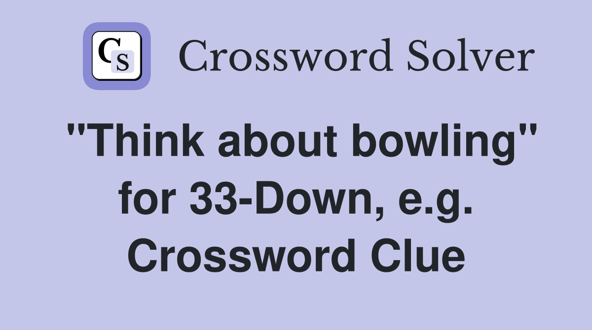 "Think about bowling" for 33-Down, e.g. Crossword Clue