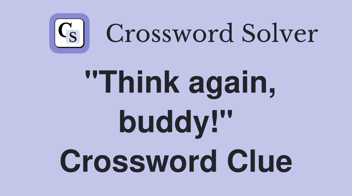 "Think again, buddy!" Crossword Clue