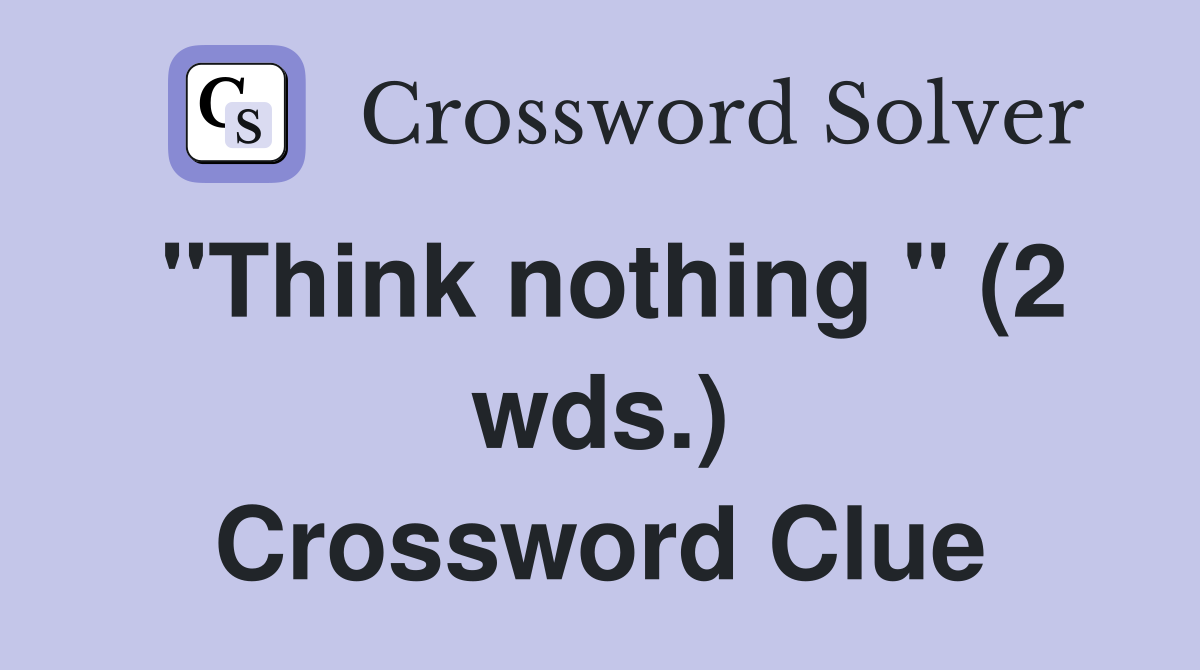 "Think nothing " (2 wds.) Crossword Clue