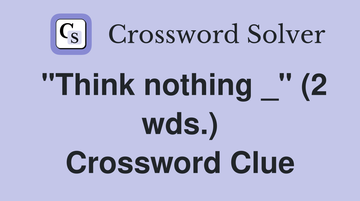 "Think nothing _" (2 wds.) Crossword Clue
