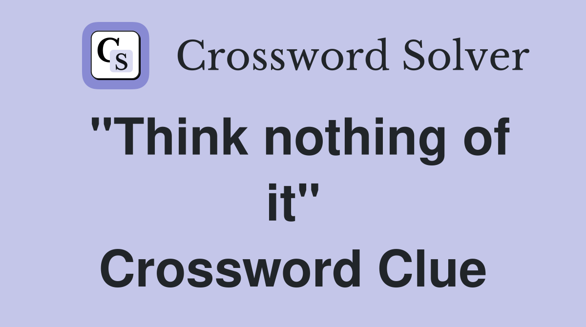 "Think nothing of it" Crossword Clue