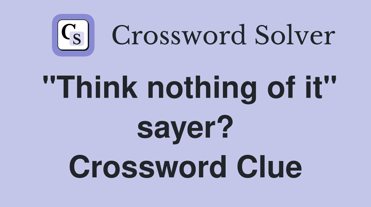 "Think nothing of it" sayer? Crossword Clue