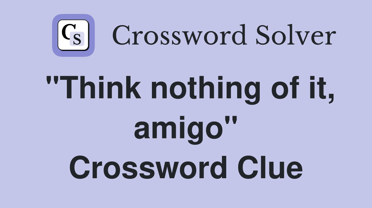 "Think nothing of it, amigo" Crossword Clue