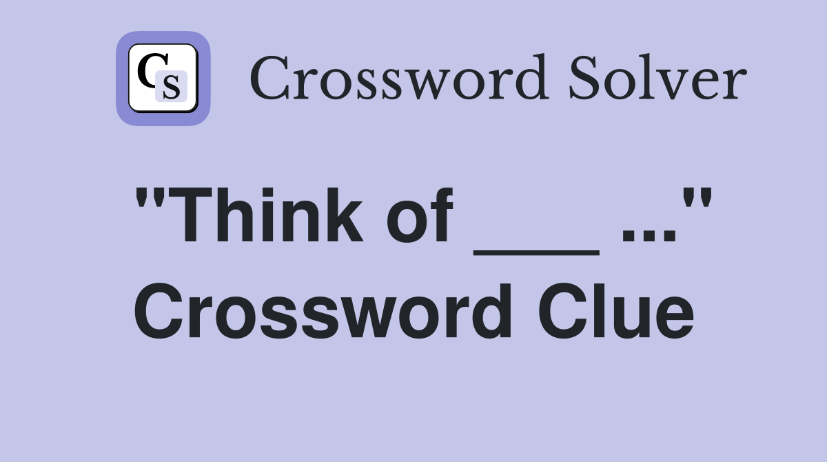 "Think of ___ ..." Crossword Clue