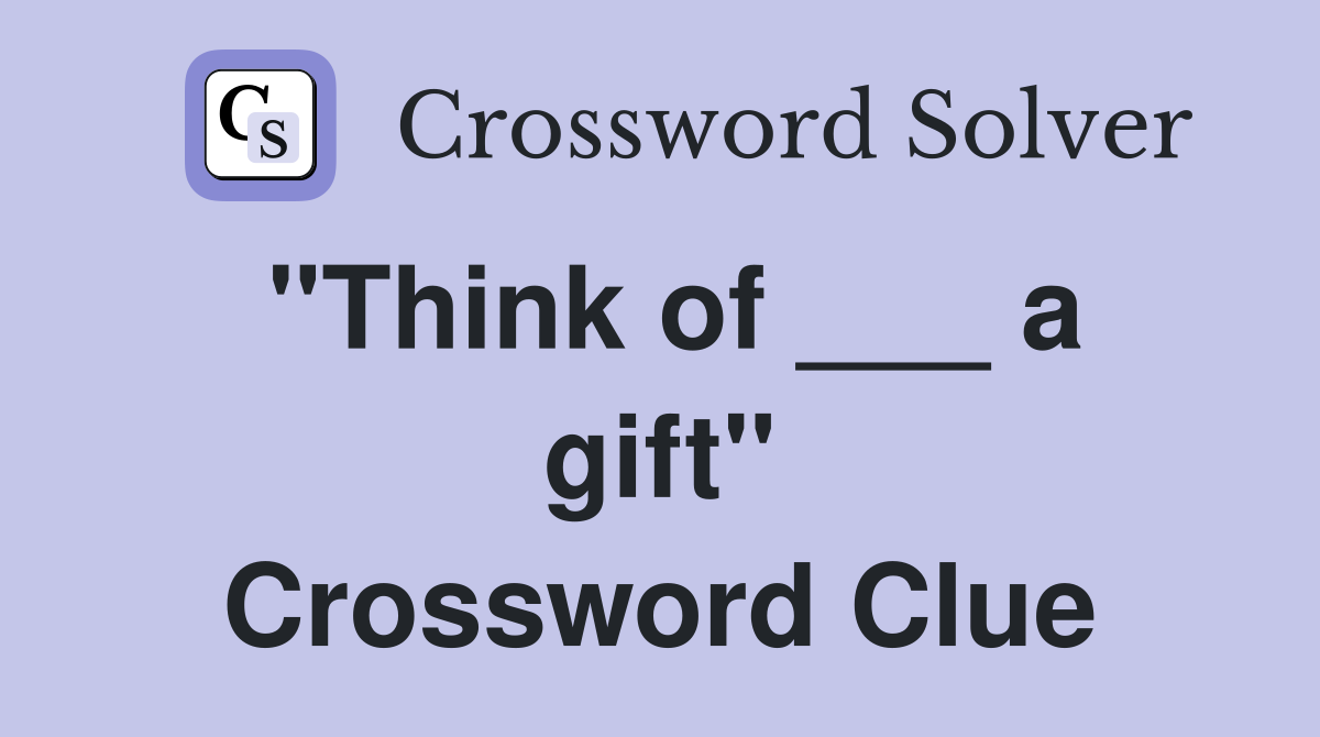 "Think of ___ a gift" Crossword Clue