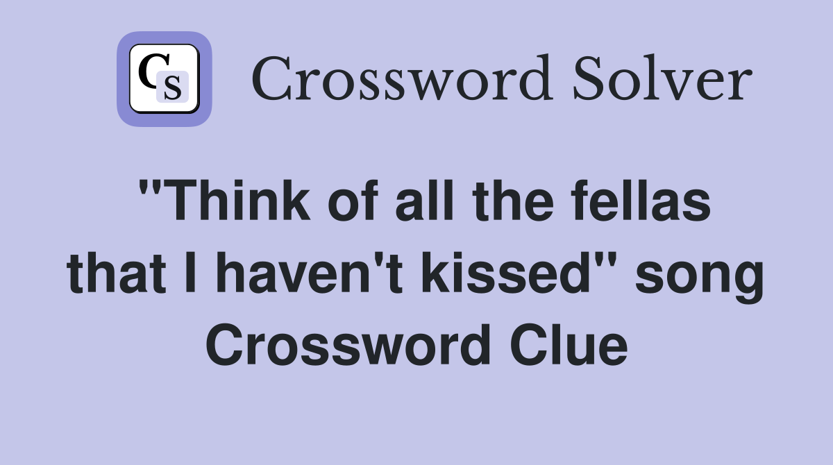 "Think of all the fellas that I haven't kissed" song Crossword Clue
