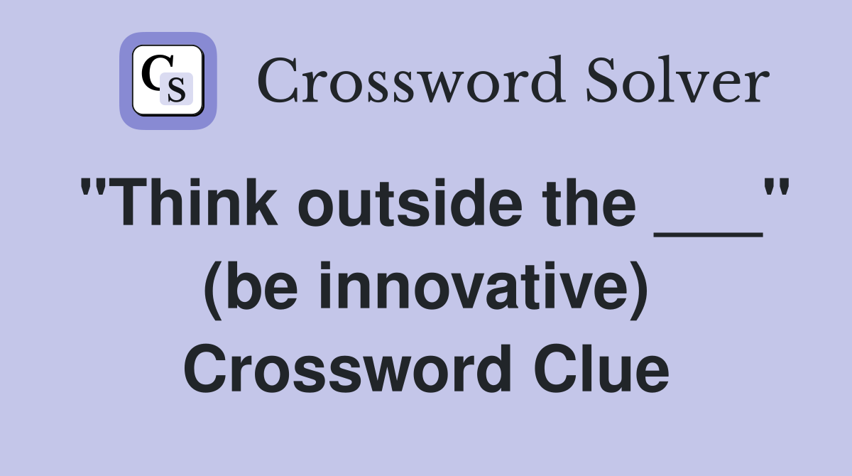 "Think outside the ___" (be innovative) Crossword Clue