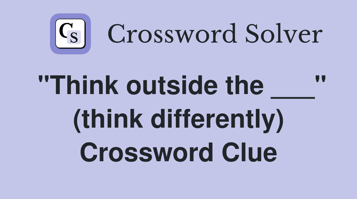 "Think outside the ___" (think differently) Crossword Clue