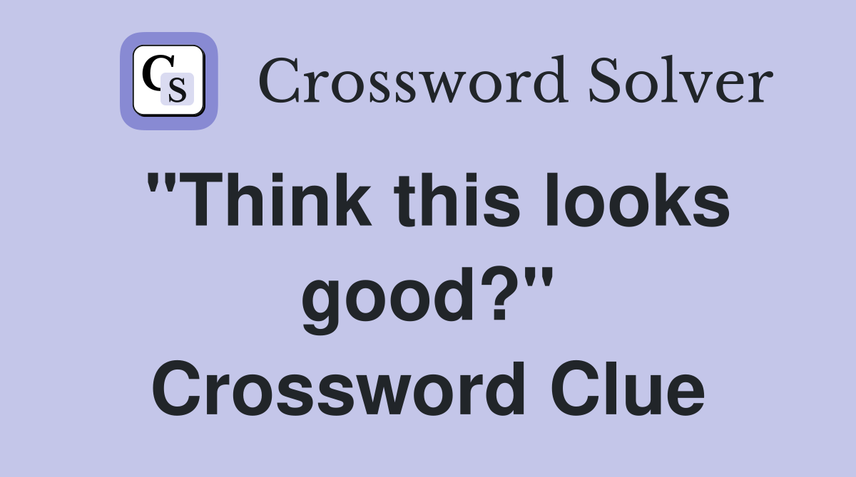 "Think this looks good?" Crossword Clue