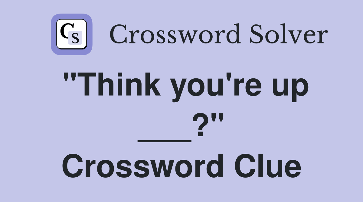 "Think you're up ___?" Crossword Clue