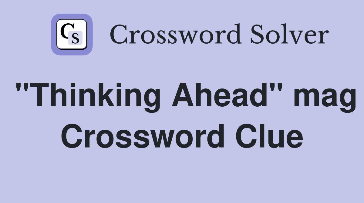 "Thinking Ahead" mag Crossword Clue
