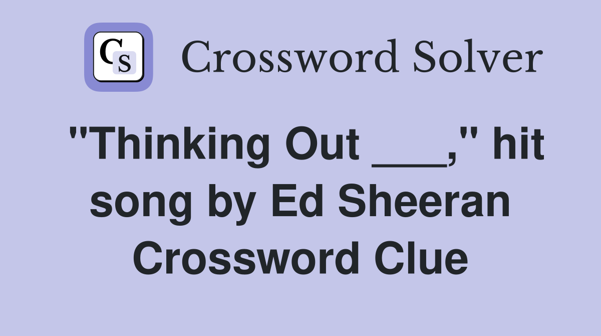 "Thinking Out ___," hit song by Ed Sheeran Crossword Clue