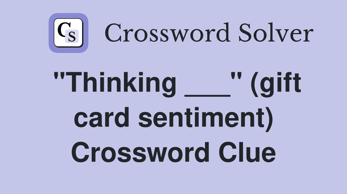 "Thinking ___" (gift card sentiment) Crossword Clue