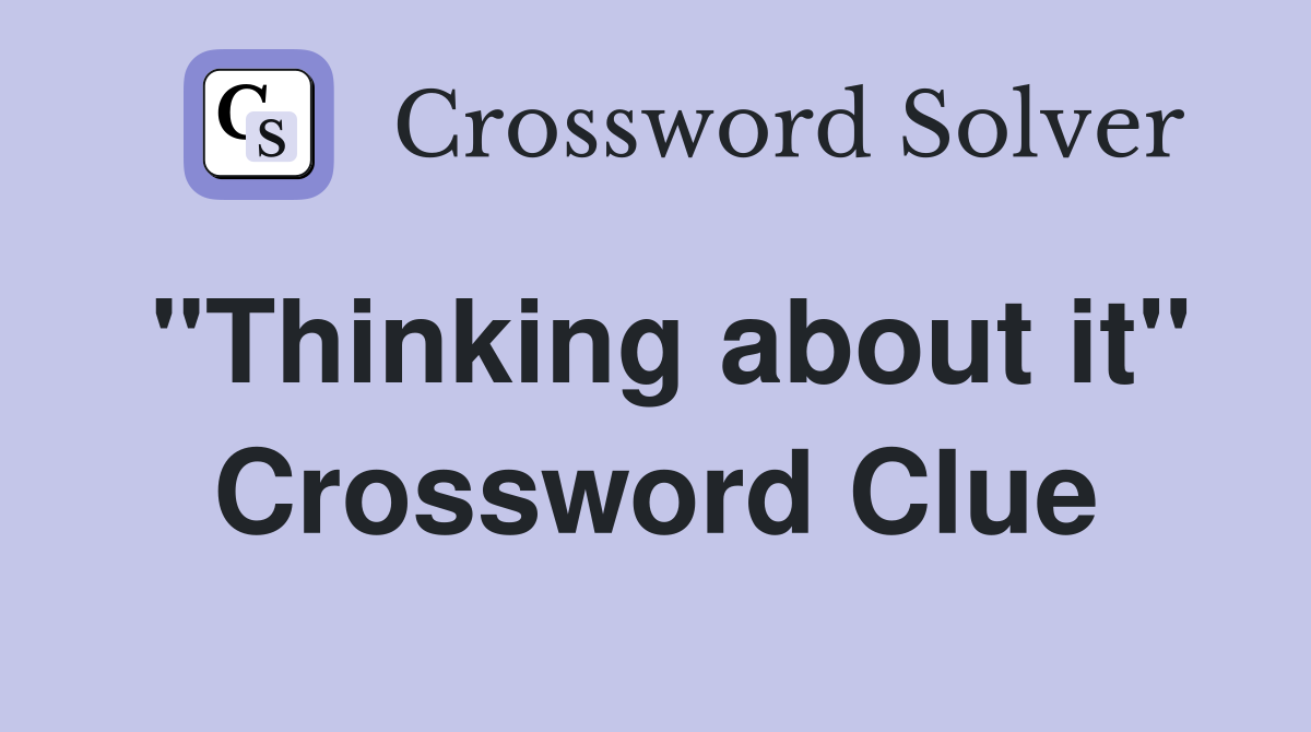 "Thinking about it" Crossword Clue