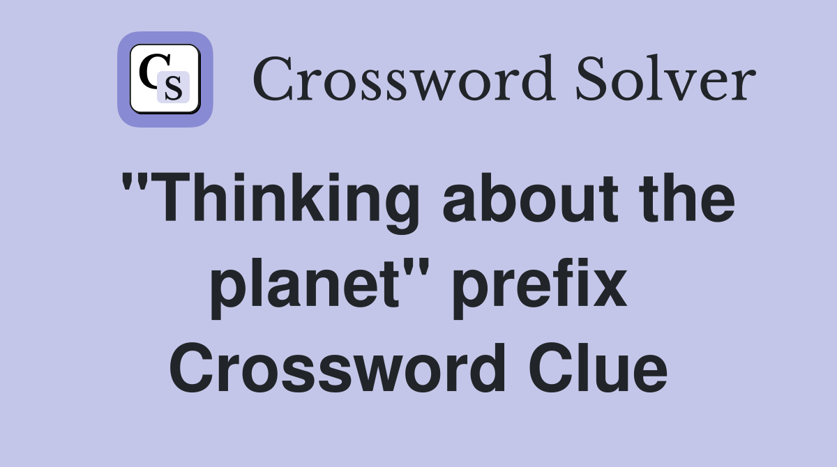 "Thinking about the planet" prefix Crossword Clue