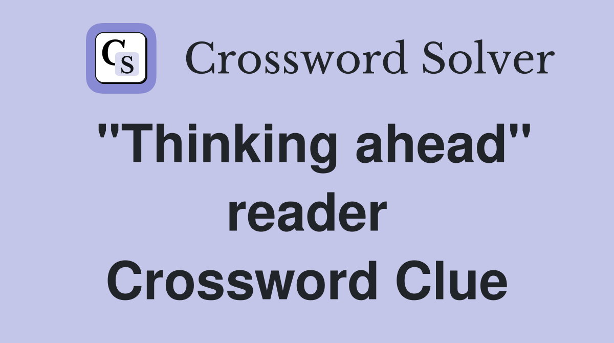 "Thinking ahead" reader Crossword Clue