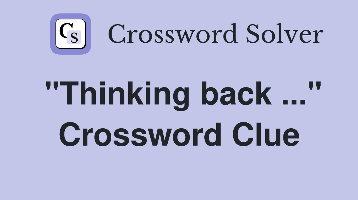 "Thinking back ..." Crossword Clue