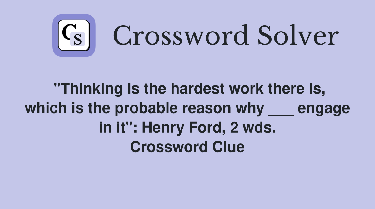 "Thinking is the hardest work there is, which is the probable reason why ___ engage in it": Henry Ford, 2 wds. Crossword Clue