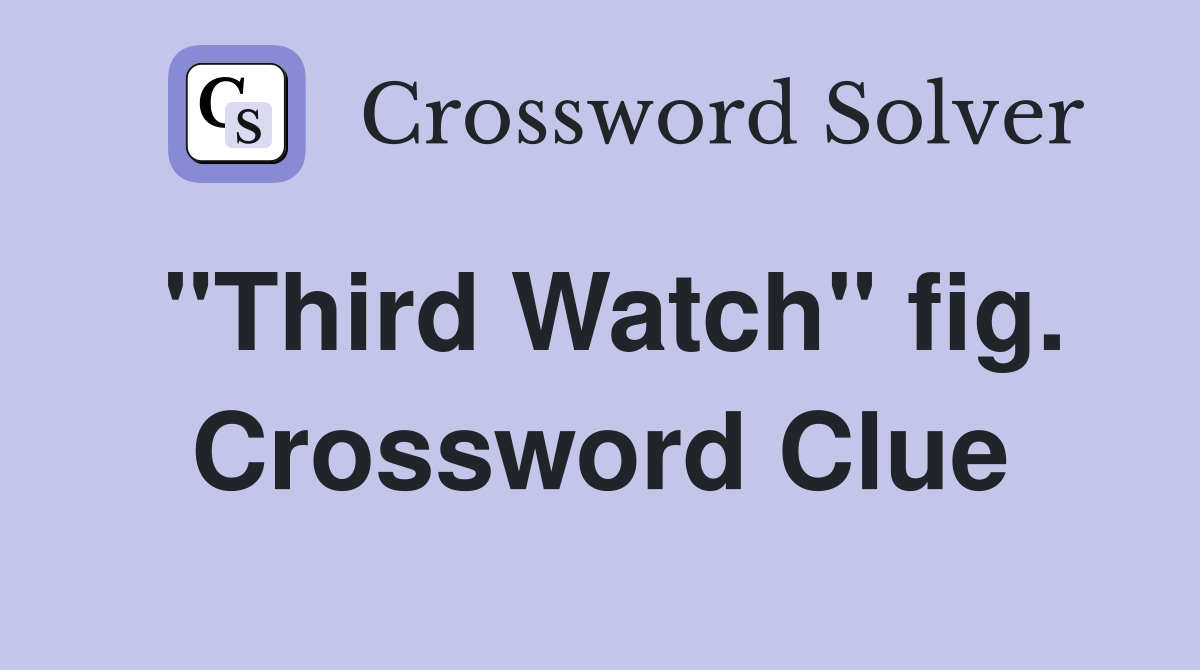 "Third Watch" fig. Crossword Clue