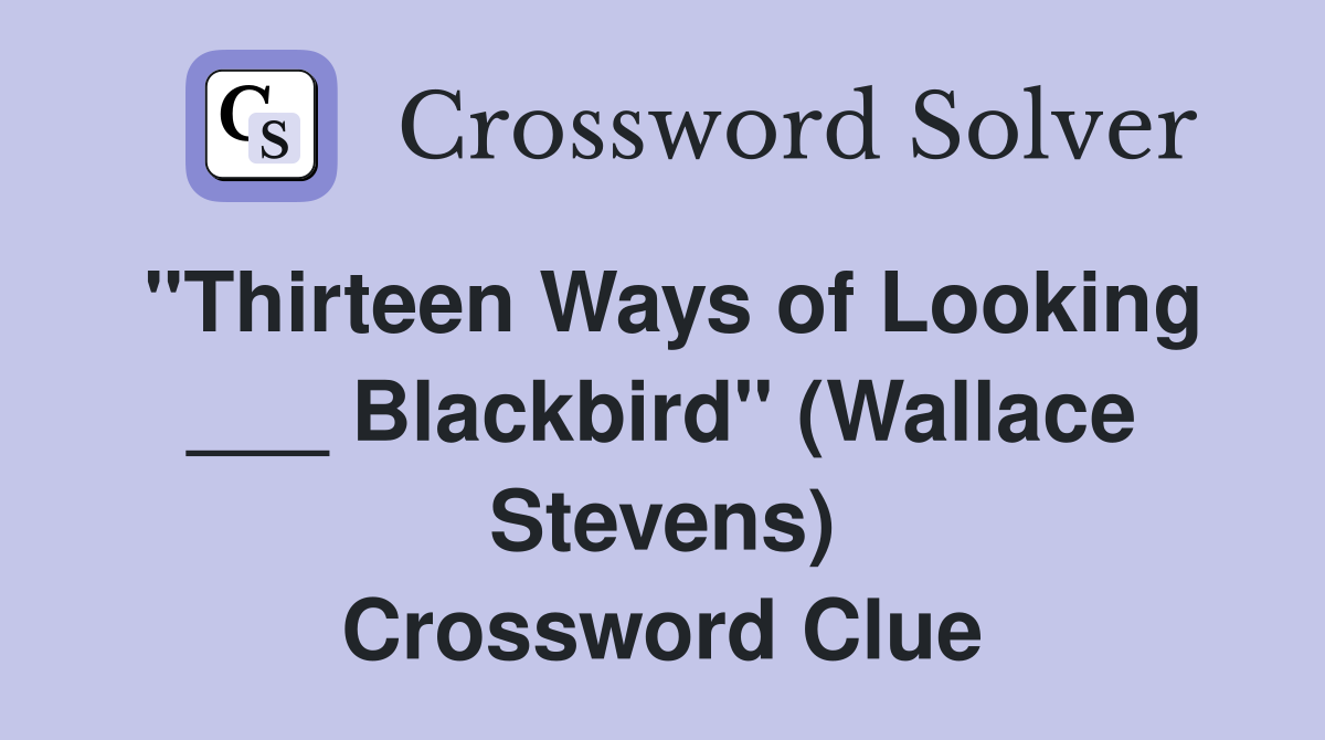"Thirteen Ways of Looking ___ Blackbird" (Wallace Stevens) Crossword Clue