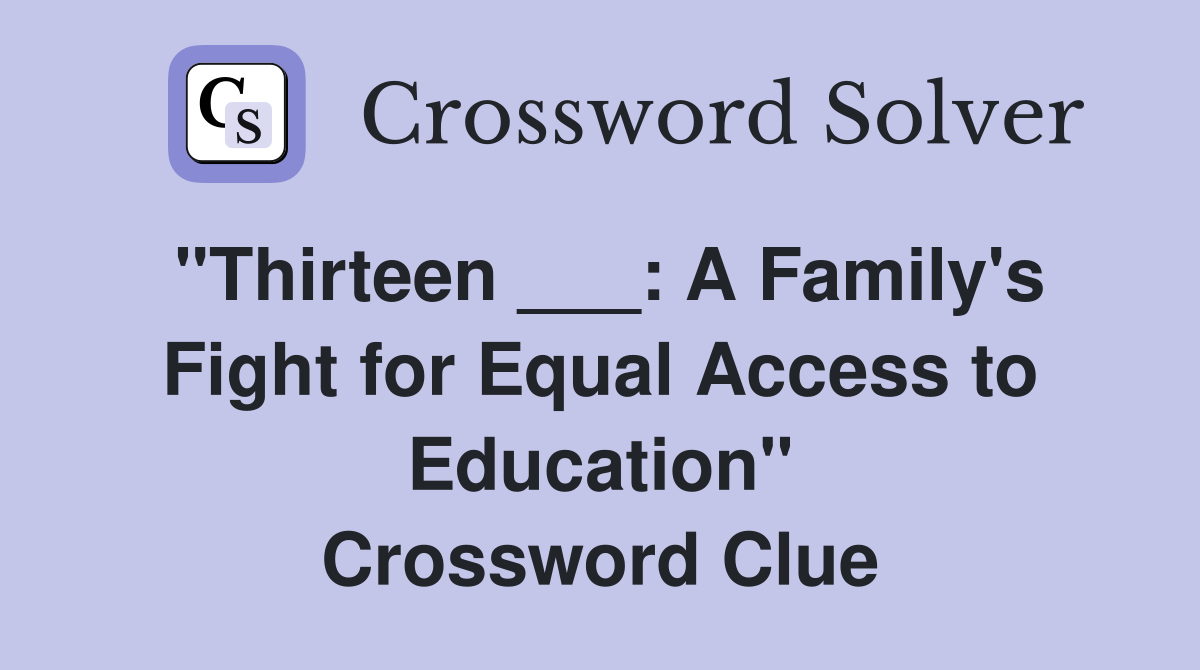 "Thirteen ___: A Family's Fight for Equal Access to Education" Crossword Clue