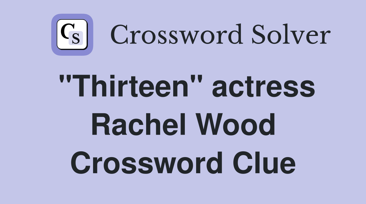 "Thirteen" actress Rachel Wood Crossword Clue