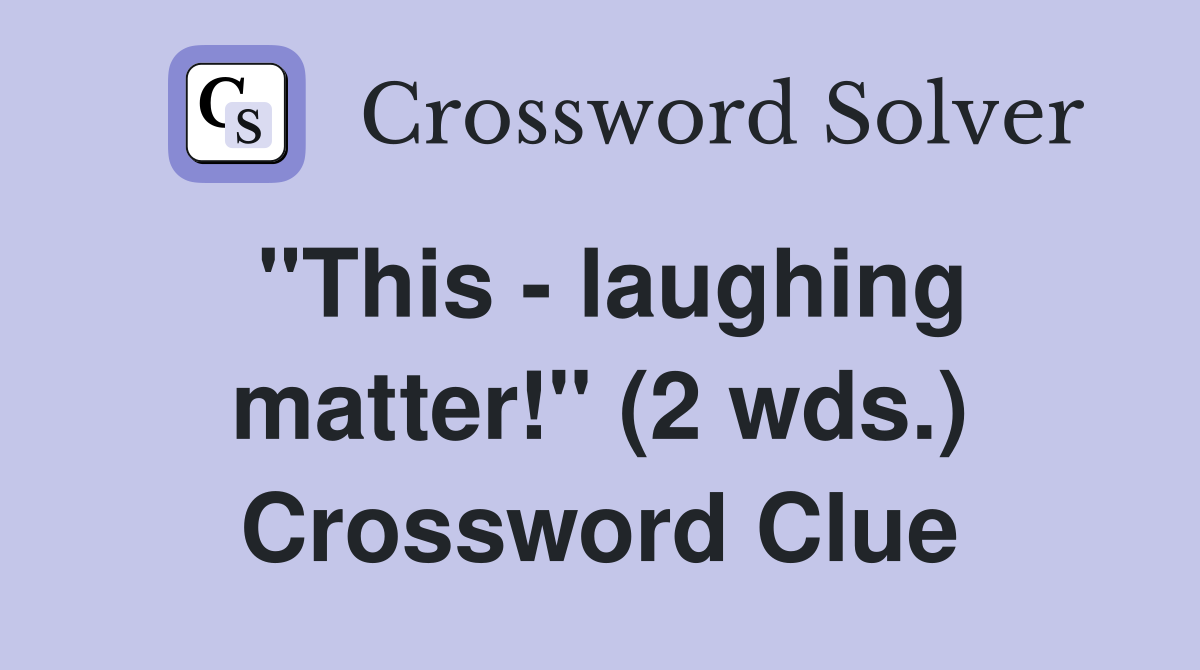 "This - laughing matter!" (2 wds.) Crossword Clue