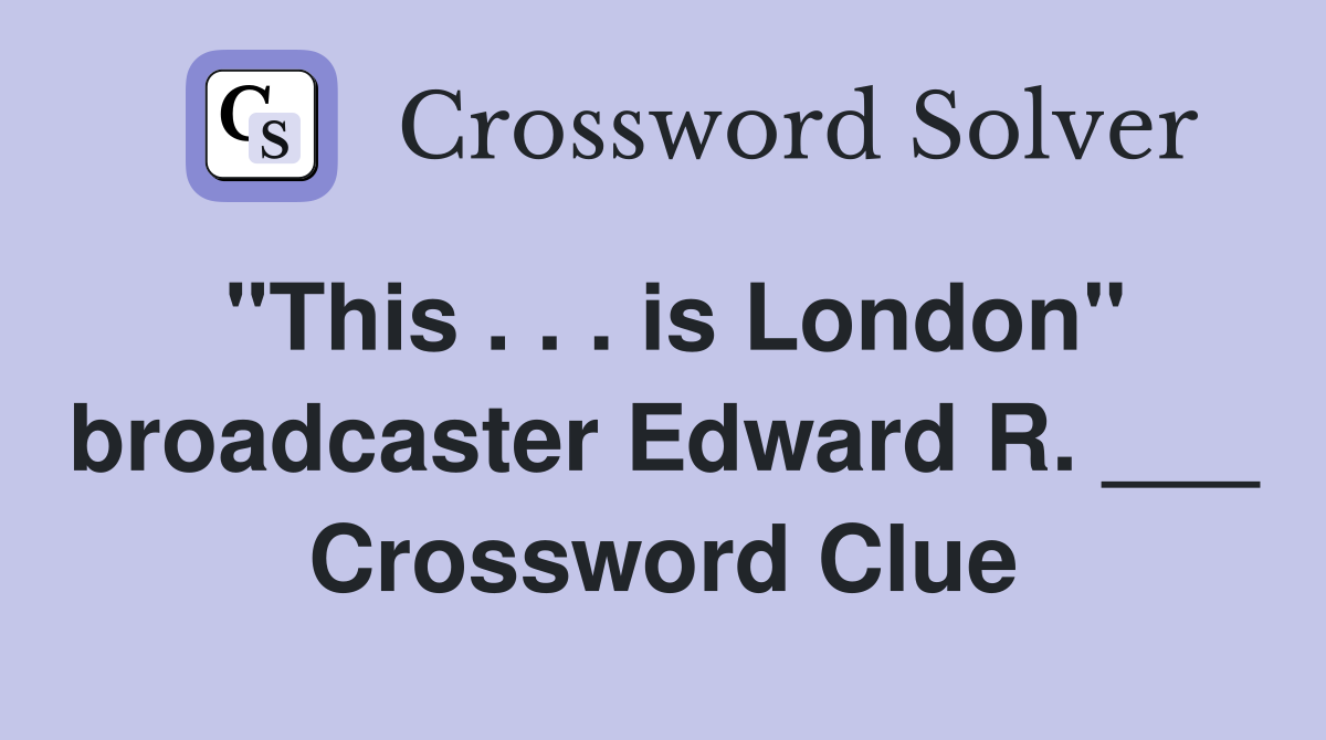 "This . . . is London" broadcaster Edward R. ___ Crossword Clue