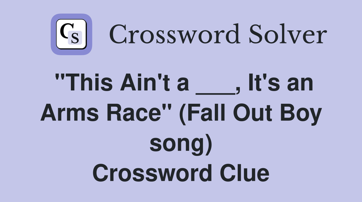 "This Ain't a ___, It's an Arms Race" (Fall Out Boy song) Crossword Clue