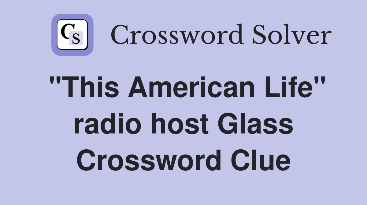 "This American Life" radio host Glass Crossword Clue