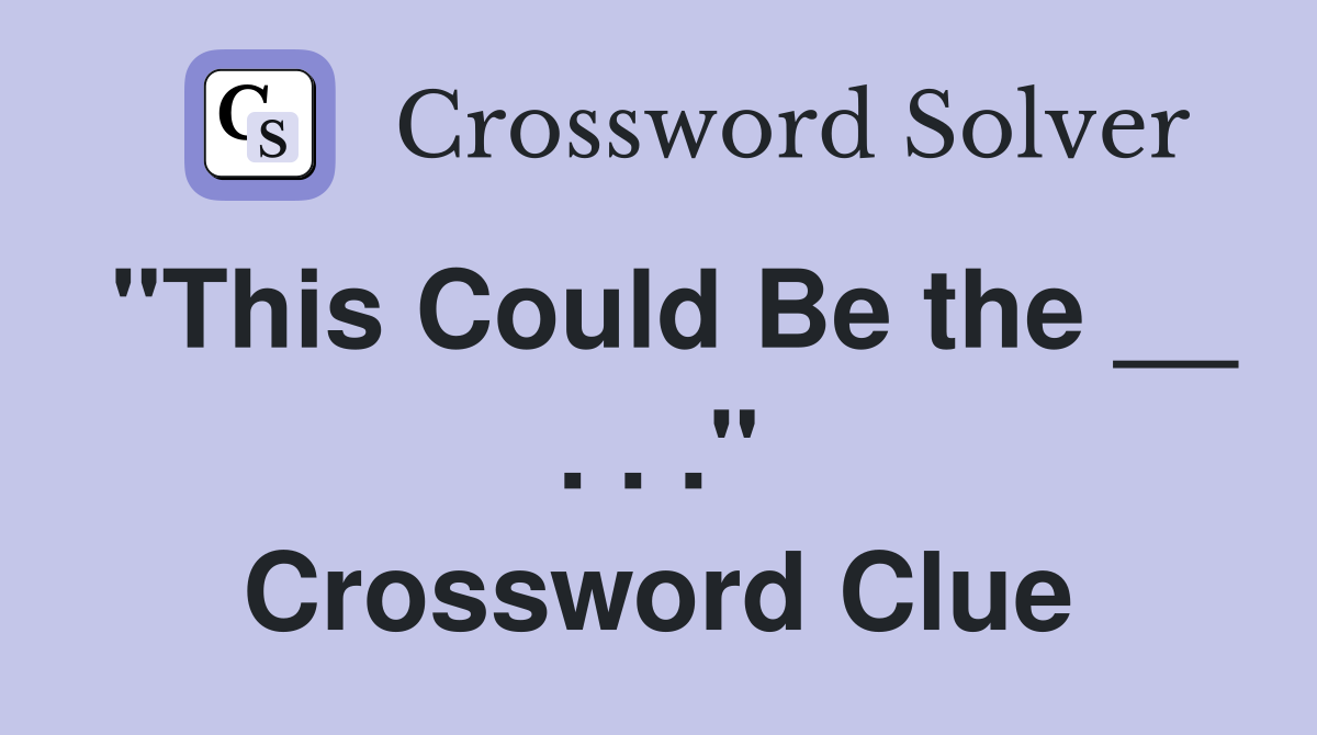 "This Could Be the __ . . ." Crossword Clue