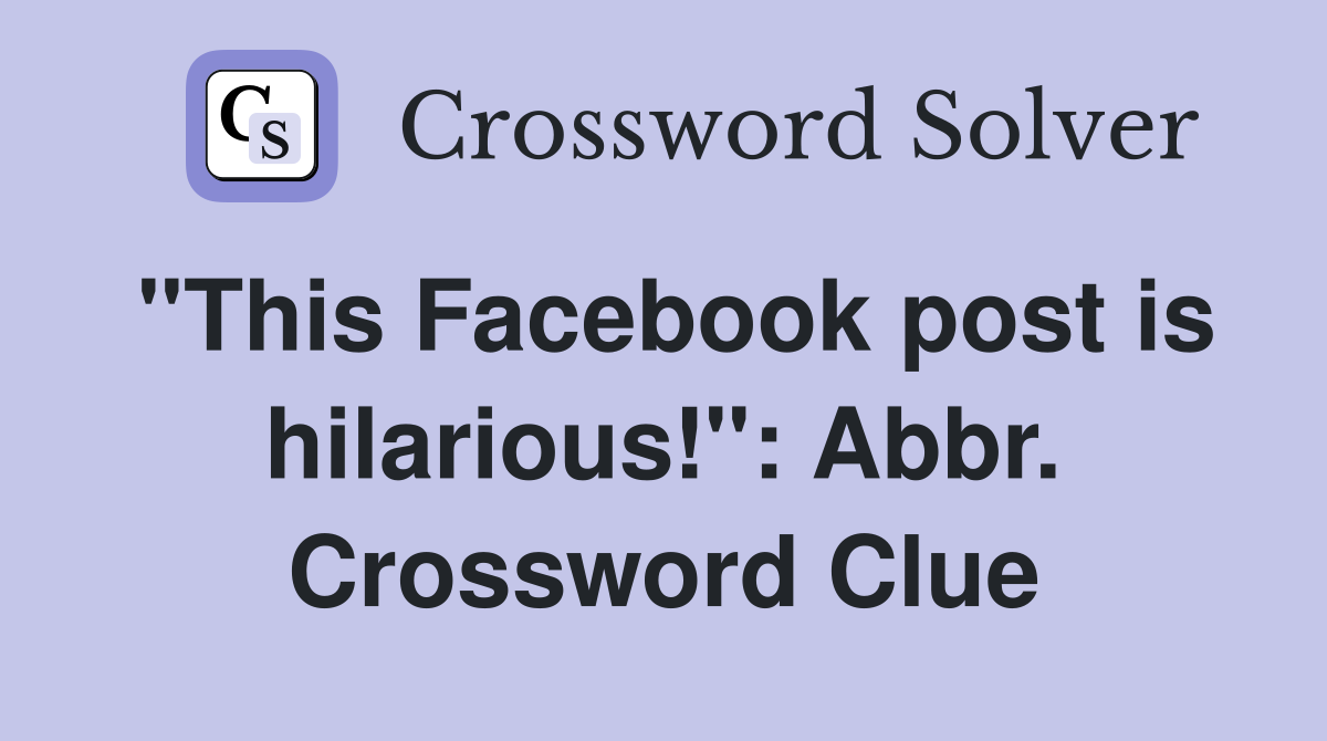 "This Facebook post is hilarious!": Abbr. Crossword Clue