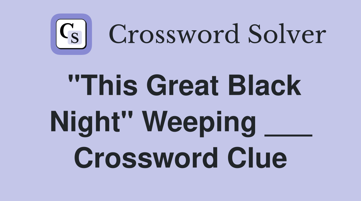 "This Great Black Night" Weeping ___ Crossword Clue
