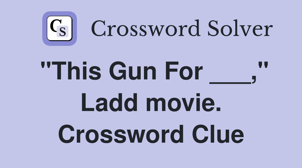 "This Gun For ___," Ladd movie. Crossword Clue