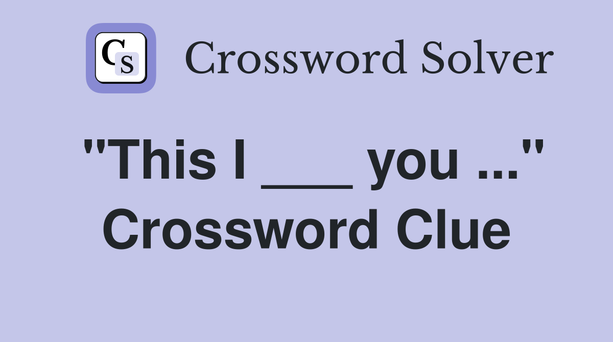 "This I ___ you ..." Crossword Clue