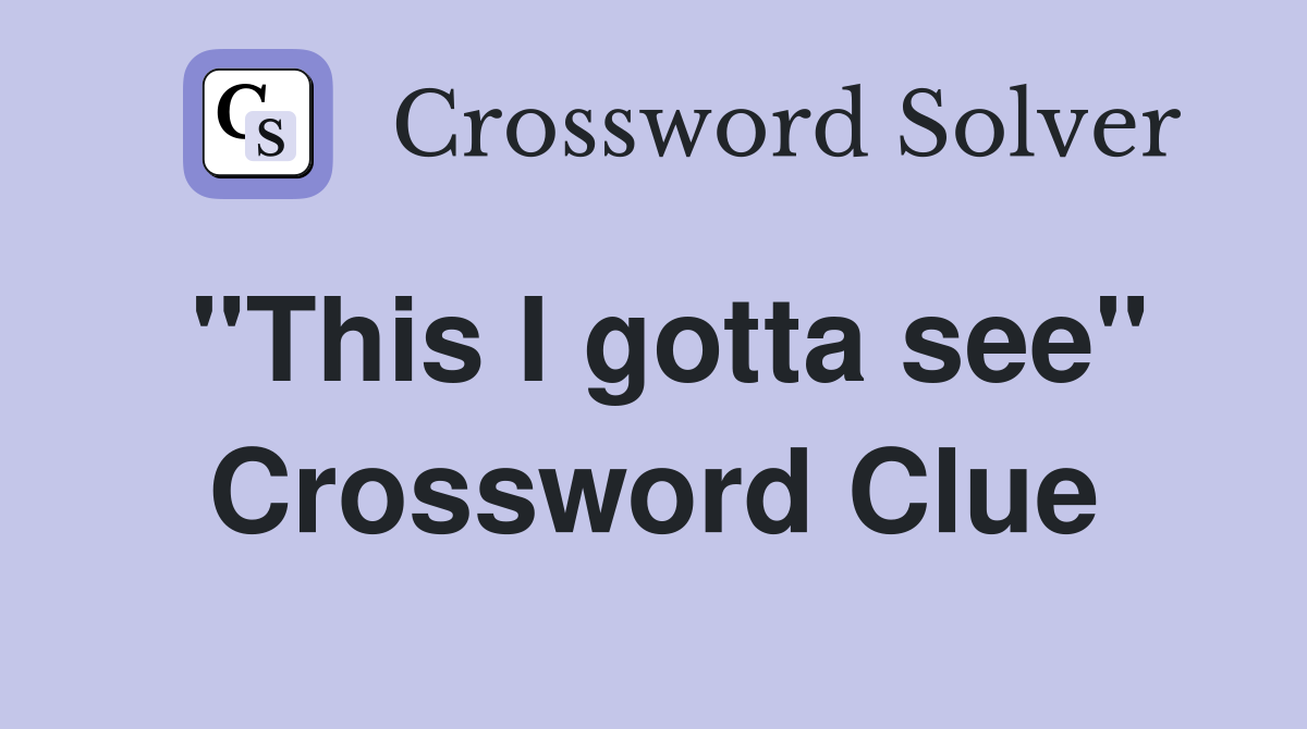 "This I gotta see" Crossword Clue